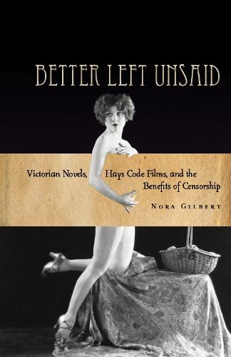 Better Left Unsaid: Victorian Novels, Hays Code Films, and the Benefits of Censorship (Cultural Lives of Law) (The Cultural Lives of Law)
