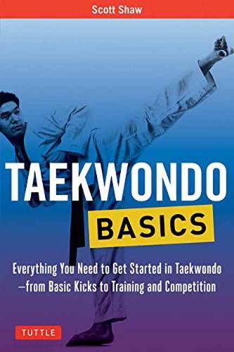 Taekwondo Basics: Everything You Need to Get Started in Taekwondo - from Basic Kicks to Training and Competition (Tuttle Martial Arts Basics)
