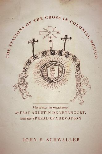 The Stations of the Cross in Colonial Mexico: The Via crucis en mexicano by Fray Agustin de Vetancurt and the Spread of a Devotion
