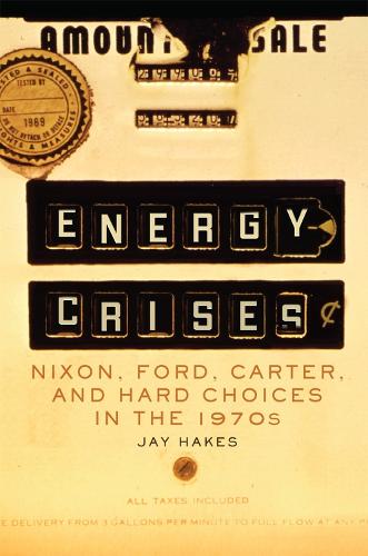 Energy Crises: Nixon, Ford, Carter, and Hard Choices in the 1970s: 5 (The Environment in Modern North America)