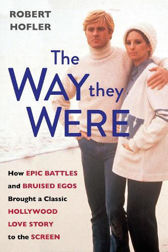Way They Were, The: How Epic Battles and Bruised Egos Brought a Classic Hollywood Love Story to the Screen