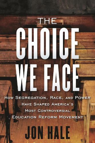 The Choice We Face: How Segregation, Race, and Power Have Shaped America�s Most Controversial Education Reform Movement