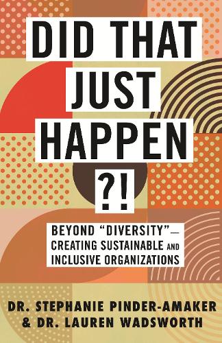 Did That Just Happen?!: Beyond Diversity?Creating Sustainable and Inclusive Organizations