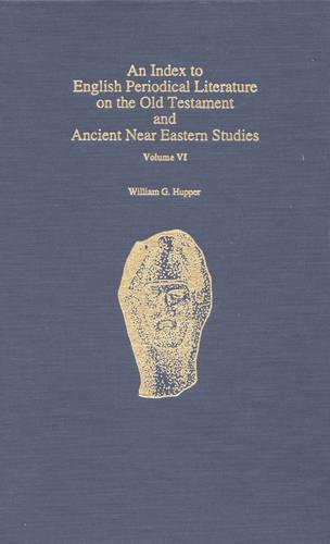 An Index to English Periodical Literature on the Old Testament and Ancient Near Eastern Studies: v. 6 (ATLA Bibliography Series)