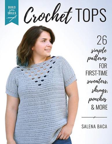 Build Your Skills Crochet Tops: 26 simple patterns for first-time sweaters, shrugs, ponchos & more