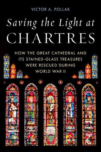 Saving the Light at Chartres: How the Great Cathedral Was Protected during World War II