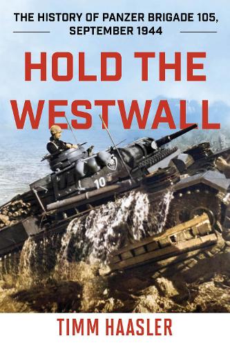 Hold the Westwall: The History of Panzer Brigade 105, September 1944, 2022 Edition (Stackpole Military History)