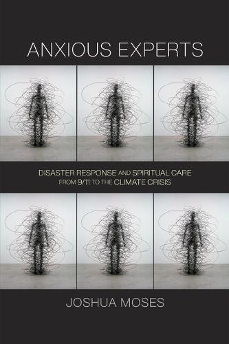 Anxious Experts: Disaster Response and Spiritual Care from 9/11 to the Climate Crisis (Critical Studies in Risk and Disaster)