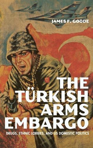The Turkish Arms Embargo: Drugs, Ethnic Lobbies, and US Domestic Politics (Studies in Conflict, Diplomacy, and Peace)