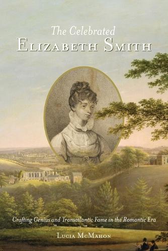 The Celebrated Elizabeth Smith: Crafting Genius and Transatlantic Fame in the Romantic Era (Jeffersonian America)