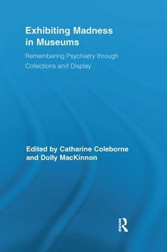 Exhibiting Madness in Museums: Remembering Psychiatry Through Collection and Display (Routledge Research in Museum Studies)