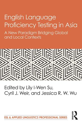 English Language Proficiency Testing in Asia: A New Paradigm Bridging Global and Local Contexts (ESL & Applied Linguistics Professional Series)