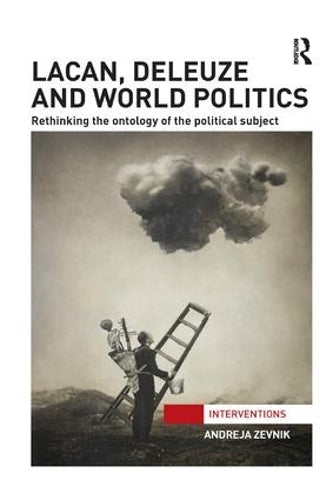 Lacan, Deleuze and World Politics: Rethinking the Ontology of the Political Subject (Interventions)