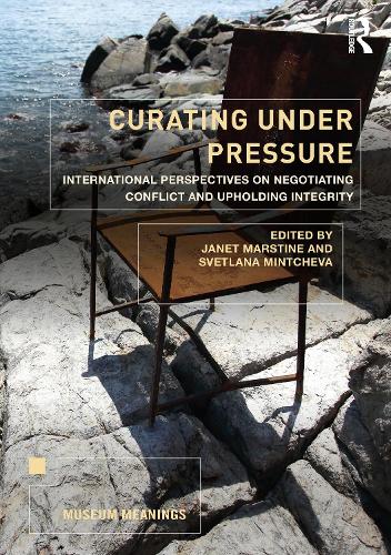 Curating Under Pressure: International Perspectives on Negotiating Conflict and Upholding Integrity (Museum Meanings)