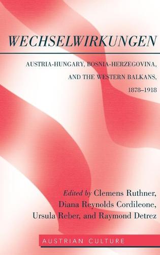Wechselwirkungen: Austria-Hungary, Bosnia-Herzegovina, and the Western Balkans, 1878-1918 (Austrian Culture)