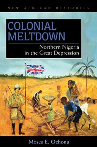 Colonial Meltdown: Northern Nigeria in the Great Depression (New African Histories)
