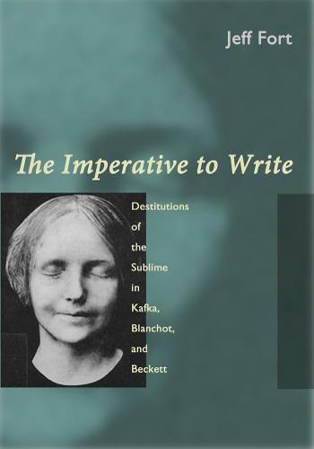 The Imperative to Write: Destitutions of the Sublime in Kafka, Blanchot and Beckett