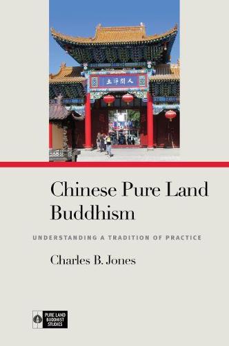 Chinese Pure Land Buddhism: Understanding a Tradition of Practice (Pure Land Buddhist Studies)