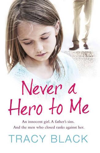 Never a Hero to Me: An Innocent Girl. A Father's Sins. And the Men Who Closed Ranks Against Her