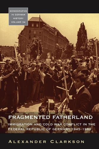 Fragmented Fatherland: Immigration and Cold War Conflict in the Federal Republic of Germany 1945-1980.: 34 (Monographs in German History)
