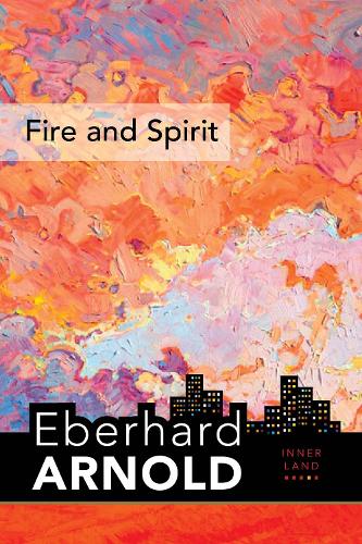 Fire and Spirit: Inner Land – A Guide into the Heart of the Gospel, Volume 4 (Eberhard Arnold Centennial Editions)