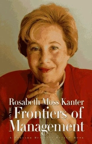 Rosabeth Moss Kanter on the Frontiers of Management (Harvard Business Review Book Series)