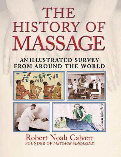 The History of Massage: An Illustrated Survey from around the World: An Illustrated Survey of the Touch Therapies Around the World