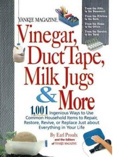 Vinegar, Duct Tape, Milk Jugs & More: 1,001 Ingenious Ways to Use Common Household Items to Repair, Restore, Revive, or Replace Just About Everything in Your Life (Yankee Magazine Guidebook)