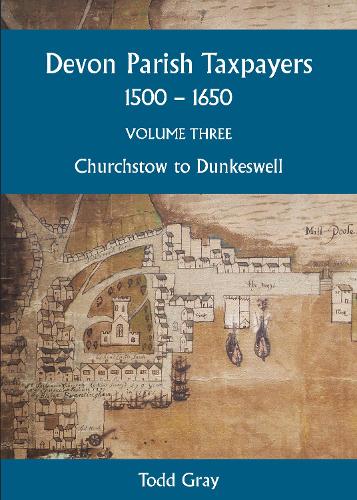 Devon Parish Taxpayers, 1500-1650: Volume Three: Churchstow to Dunkeswell: 7 (Devon and Cornwall Record Society)