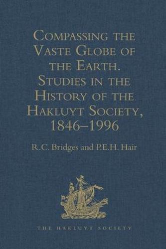 Compassing the Vaste Globe of the Earth: Studies in the History of the Hakluyt Society, 1846–1996 (Hakluyt Society, Second Series)