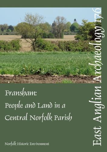EAA 176: Fransham: People and land in a central Norfolk parish from the Palaeolithic to the eve of Parliamentary Enclosure (East Anglian Archaeology Monograph)