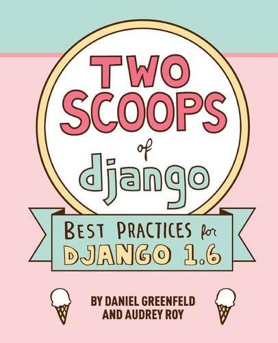 Two Scoops of Django: Best Practices For Django 1.6