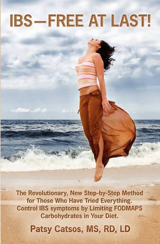 IBS--Free at Last!: The Revolutionary, New Step-by-Step Method for Those Who Have Tried Everything. Control IBS Symptoms by Limiting FODMAPS Carbohydrates in Your Diet