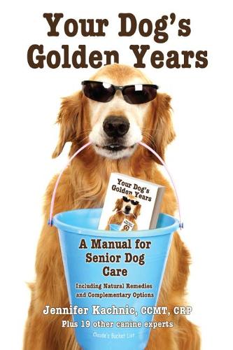 Your Dog's Golden Years: A Manual for Senior Dog Care Including Natural & Complementary Options: A Manual for Senior Dog Care Including Natural and Complementary Options