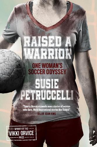 Raised A Warrior: One Woman's Soccer Odyssey