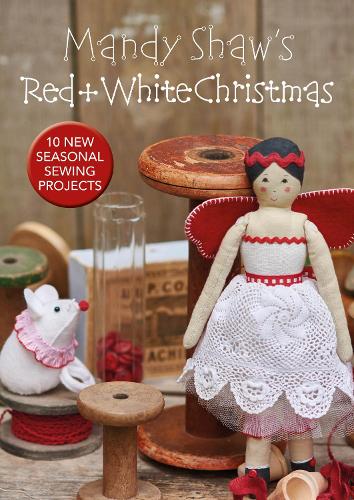 Mandy Shaw�s Red & White Christmas: 10 Seasonal Sewing Projects