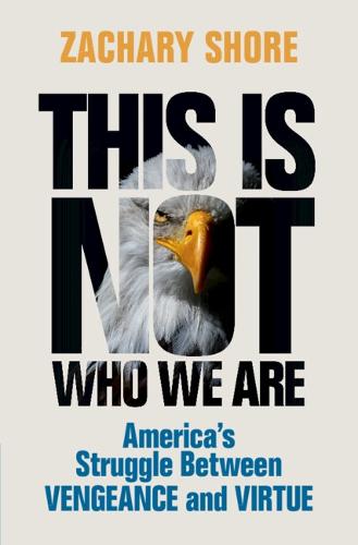 This Is Not Who We Are: America�s Struggle Between Vengeance and Virtue