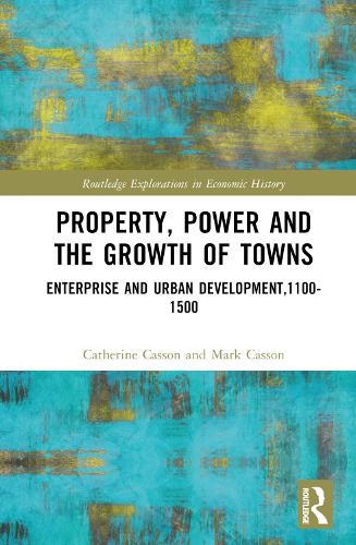 Property, Power and the Growth of Towns: Enterprise and Urban Development,1100-1500 (Routledge Explorations in Economic History)