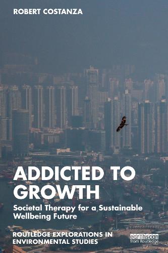 Addicted to Growth: Societal Therapy for a Sustainable Wellbeing Future (Routledge Explorations in Environmental Studies)