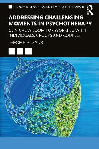 Addressing Challenging Moments in Psychotherapy: Clinical Wisdom for Working with Individuals, Groups and Couples (The New International Library of Group Analysis)