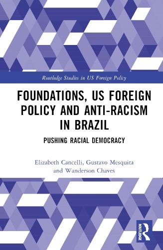 Foundations, US Foreign Policy and Anti-Racism in Brazil: Pushing Racial Democracy (Routledge Studies in US Foreign Policy)