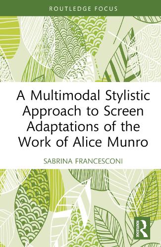 A Multimodal Stylistic Approach to Screen Adaptations of the Work of Alice Munro (Routledge Studies in Multimodality)