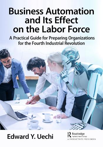 Business Automation and Its Effect on the Labor Force: A Practical Guide for Preparing Organizations for the Fourth Industrial Revolution