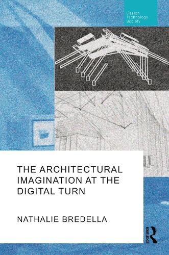 The Architectural Imagination at the Digital Turn (Routledge Research in Design, Technology and Society)