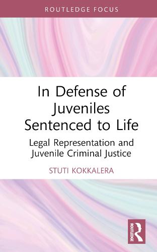 In Defense of Juveniles Sentenced to Life: Legal Representation and Juvenile Criminal Justice (Routledge Contemporary Issues in Criminal Justice and Procedure)