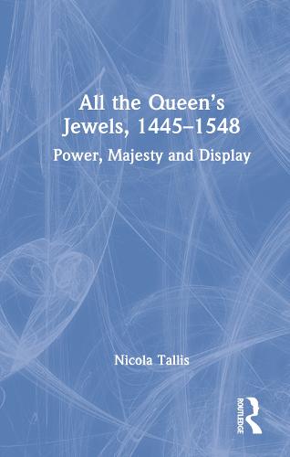 All the Queen�s Jewels, 1445�1548: Power, Majesty and Display