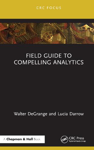 Field Guide to Compelling Analytics (Chapman and Hall/CRC Focus Case Studies in Analytics and OR)