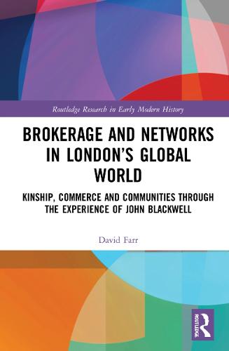 Brokerage and Networks in London�s Global World: Kinship, Commerce and Communities through the experience of John Blackwell (Routledge Research in Early Modern History)