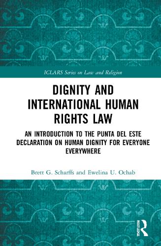 Dignity and International Human Rights Law: An Introduction to the Punta del Este Declaration on Human Dignity for Everyone Everywhere (ICLARS Series on Law and Religion)