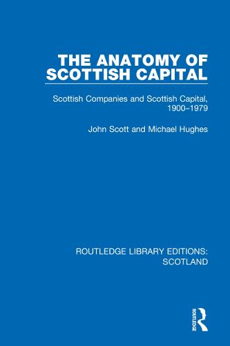 The Anatomy of Scottish Capital: Scottish Companies and Scottish Capital, 1900-1979: 27 (Routledge Library Editions: Scotland)